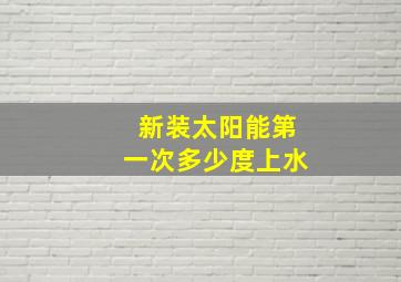 新装太阳能第一次多少度上水