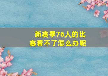 新赛季76人的比赛看不了怎么办呢