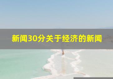 新闻30分关于经济的新闻