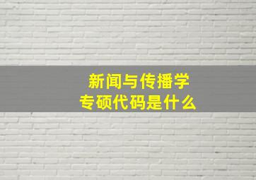 新闻与传播学专硕代码是什么