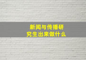 新闻与传播研究生出来做什么