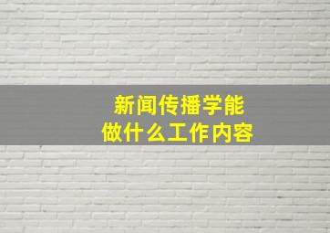 新闻传播学能做什么工作内容