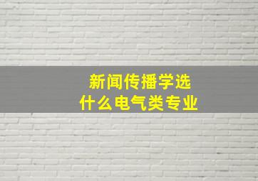 新闻传播学选什么电气类专业