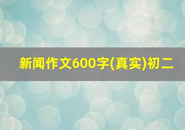 新闻作文600字(真实)初二