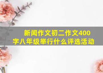 新闻作文初二作文400字八年级举行什么评选活动