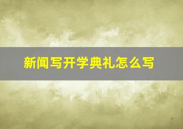 新闻写开学典礼怎么写