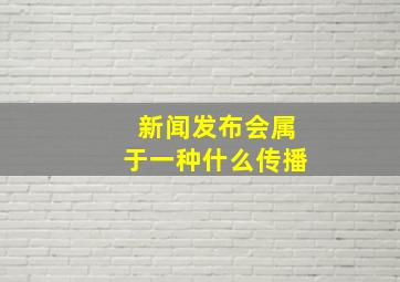 新闻发布会属于一种什么传播