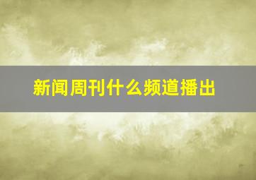 新闻周刊什么频道播出