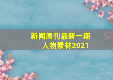 新闻周刊最新一期人物素材2021