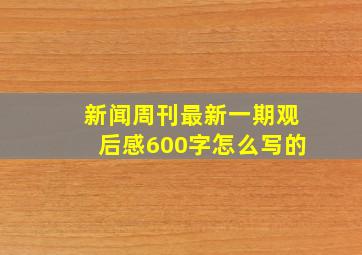 新闻周刊最新一期观后感600字怎么写的