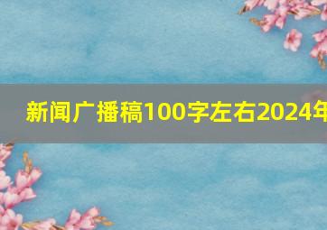 新闻广播稿100字左右2024年