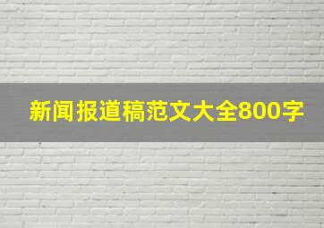 新闻报道稿范文大全800字