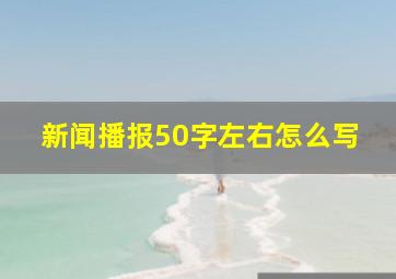 新闻播报50字左右怎么写