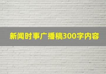 新闻时事广播稿300字内容