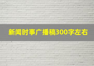 新闻时事广播稿300字左右