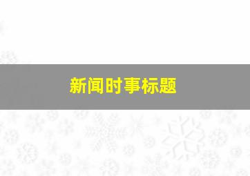 新闻时事标题