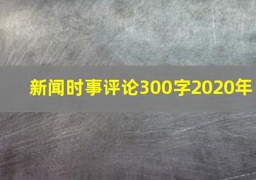 新闻时事评论300字2020年