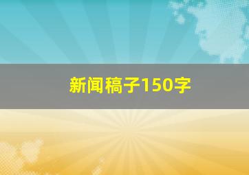 新闻稿子150字