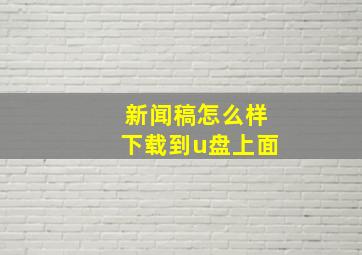 新闻稿怎么样下载到u盘上面