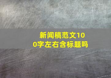 新闻稿范文100字左右含标题吗