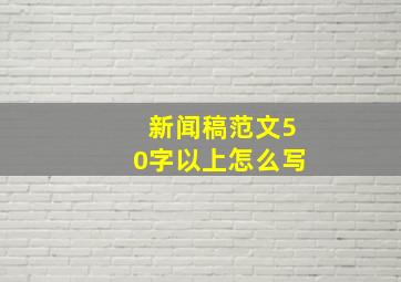 新闻稿范文50字以上怎么写