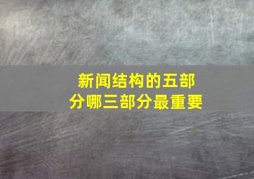 新闻结构的五部分哪三部分最重要