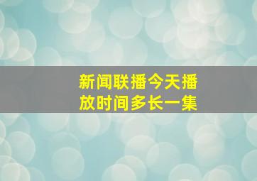 新闻联播今天播放时间多长一集