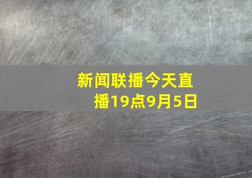 新闻联播今天直播19点9月5日