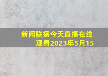 新闻联播今天直播在线观看2023年5月15