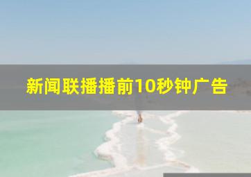 新闻联播播前10秒钟广告