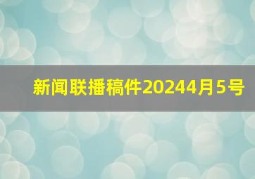 新闻联播稿件20244月5号