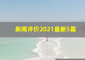 新闻评价2021最新5篇