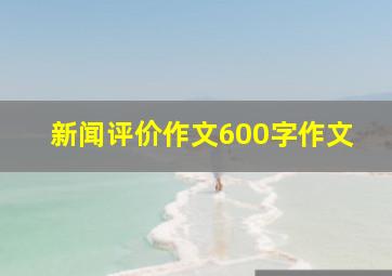 新闻评价作文600字作文