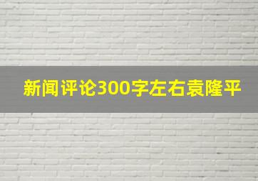 新闻评论300字左右袁隆平