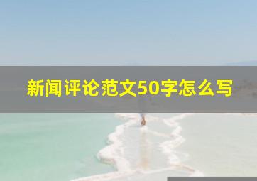 新闻评论范文50字怎么写