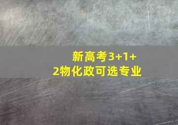 新高考3+1+2物化政可选专业