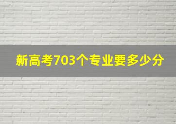 新高考703个专业要多少分