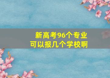 新高考96个专业可以报几个学校啊