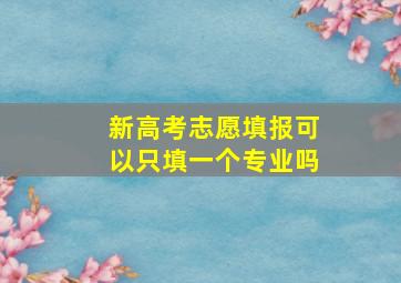 新高考志愿填报可以只填一个专业吗