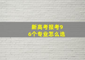 新高考报考96个专业怎么选