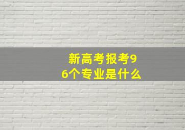 新高考报考96个专业是什么