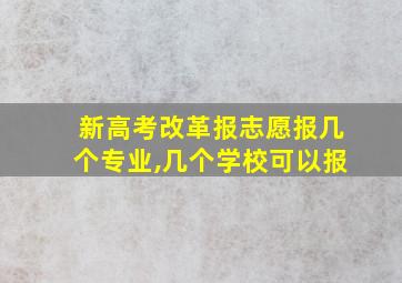 新高考改革报志愿报几个专业,几个学校可以报