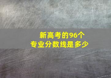 新高考的96个专业分数线是多少