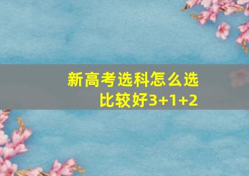 新高考选科怎么选比较好3+1+2