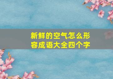 新鲜的空气怎么形容成语大全四个字