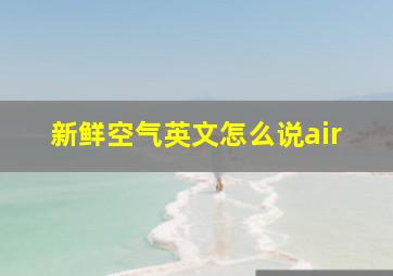 新鲜空气英文怎么说air