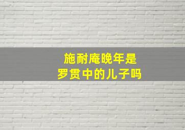 施耐庵晚年是罗贯中的儿子吗