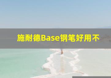 施耐德Base钢笔好用不