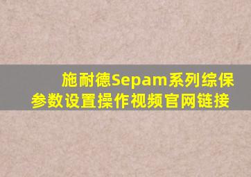 施耐德Sepam系列综保参数设置操作视频官网链接