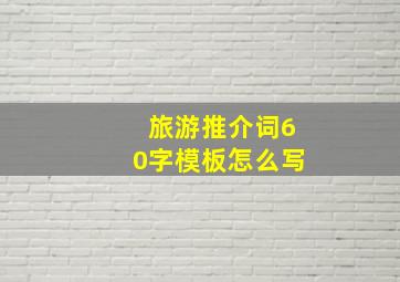 旅游推介词60字模板怎么写